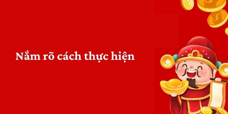 Nắm rõ cách thực hiện 