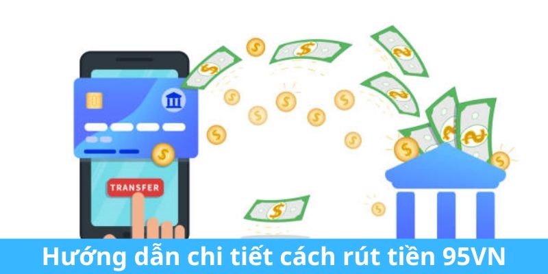 Hướng dẫn chi tiết cách rút tiền 95VN