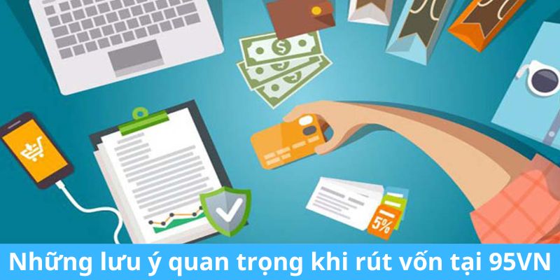 Những lưu ý quan trọng khi rút vốn tại 95VN 