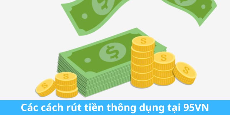 Các cách rút tiền thông dụng tại 95VN 